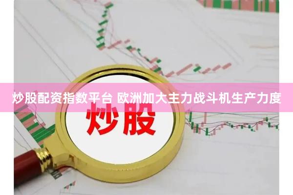 炒股配资指数平台 欧洲加大主力战斗机生产力度