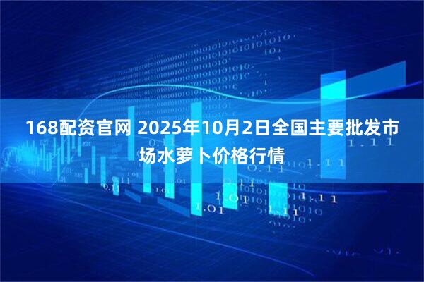168配资官网 2025年10月2日全国主要批发市场水萝卜价格行情