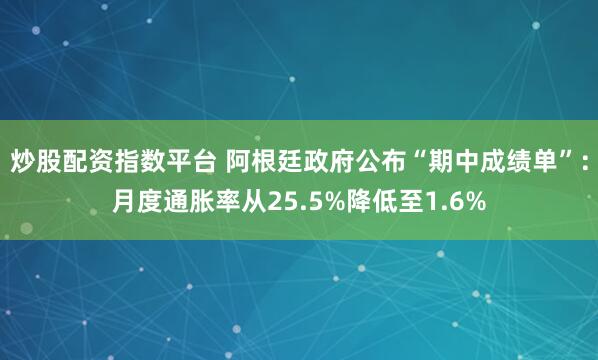炒股配资指数平台 阿根廷政府公布“期中成绩单”：月度通胀率从25.5%降低至1.6%