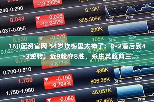 168配资官网 54岁埃梅里太神了：0-2落后到4-3逆转！近9轮夺8胜，杀进英超前三