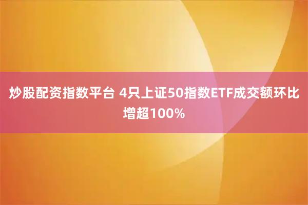 炒股配资指数平台 4只上证50指数ETF成交额环比增超100%
