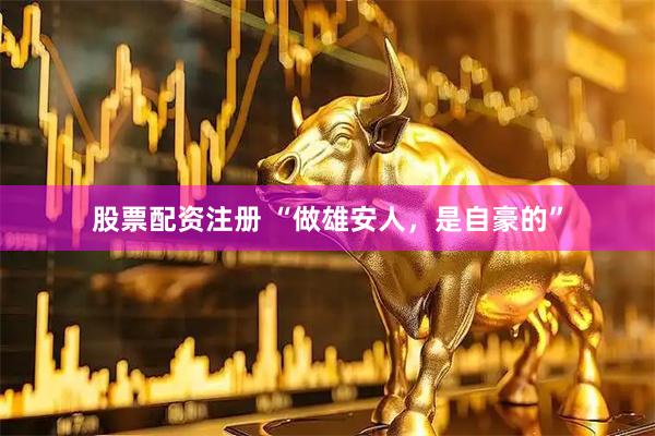 股票配资注册 “做雄安人，是自豪的”