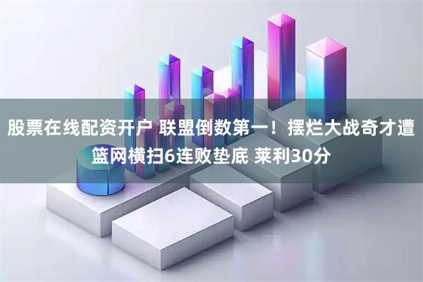 股票在线配资开户 联盟倒数第一！摆烂大战奇才遭篮网横扫6连败垫底 莱利30分