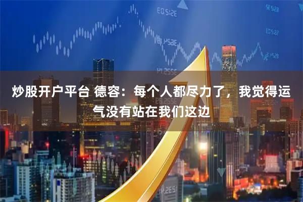 炒股开户平台 德容：每个人都尽力了，我觉得运气没有站在我们这边