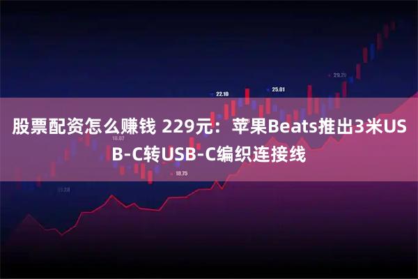 股票配资怎么赚钱 229元：苹果Beats推出3米USB-C转USB-C编织连接线