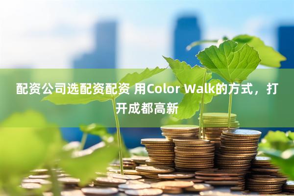 配资公司选配资配资 用Color Walk的方式，打开成都高新